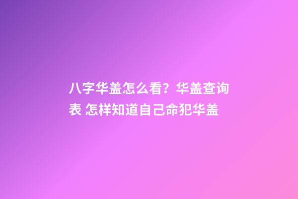 八字华盖怎么看？华盖查询表 怎样知道自己命犯华盖-第1张-观点-玄机派